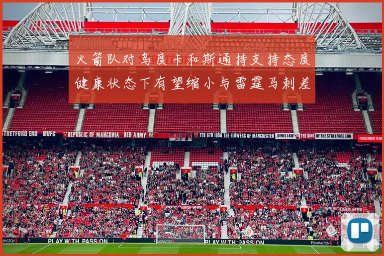 火箭队对乌度卡和斯通持支持态度健康状态下有望缩小与雷霆马刺差距