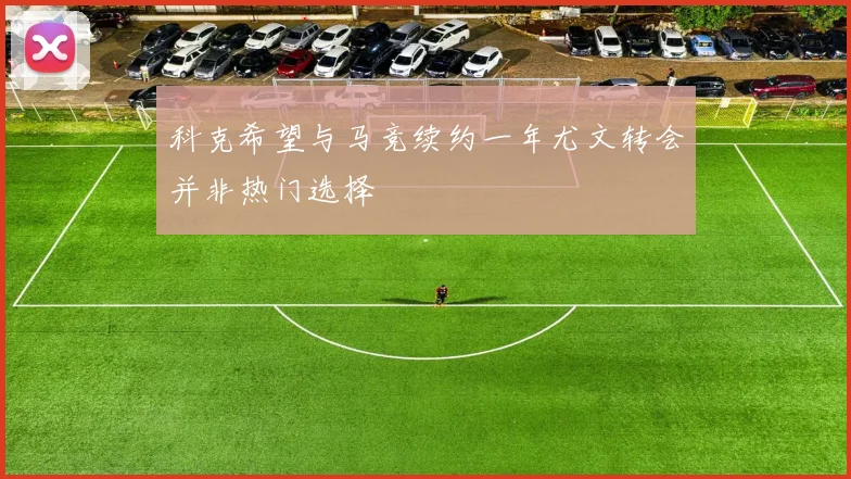 科克希望与马竞续约一年尤文转会并非热门选择