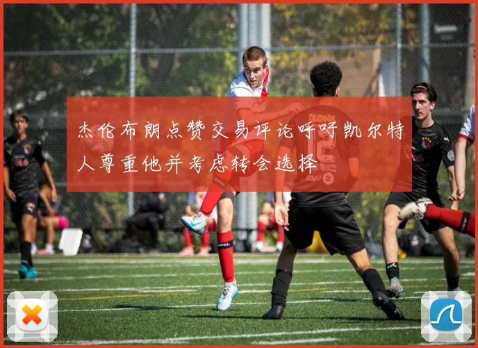 杰伦布朗点赞交易评论呼吁凯尔特人尊重他并考虑转会选择
