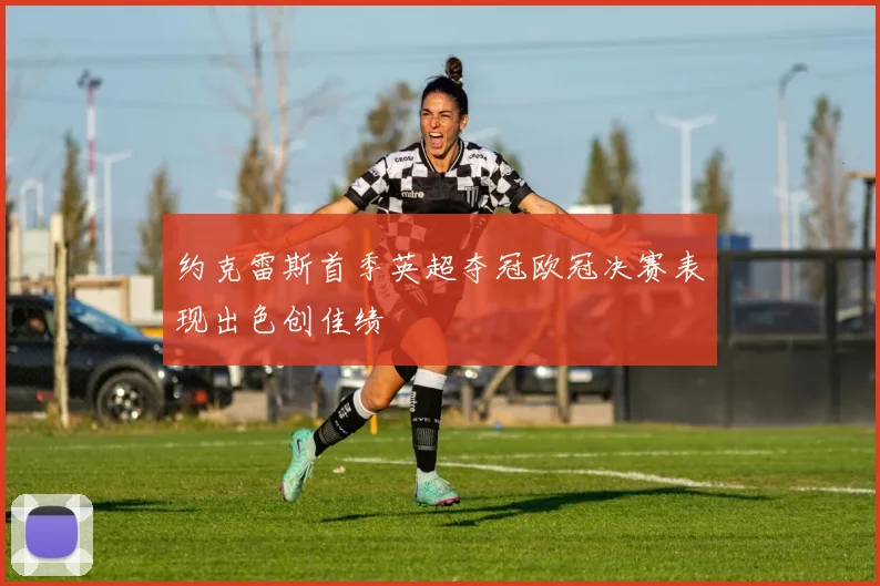 约克雷斯首季英超夺冠欧冠决赛表现出色创佳绩