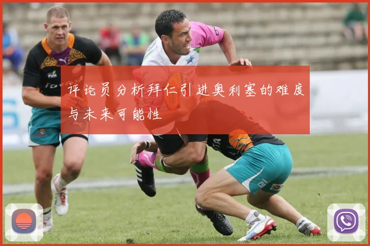 评论员分析拜仁引进奥利塞的难度与未来可能性
