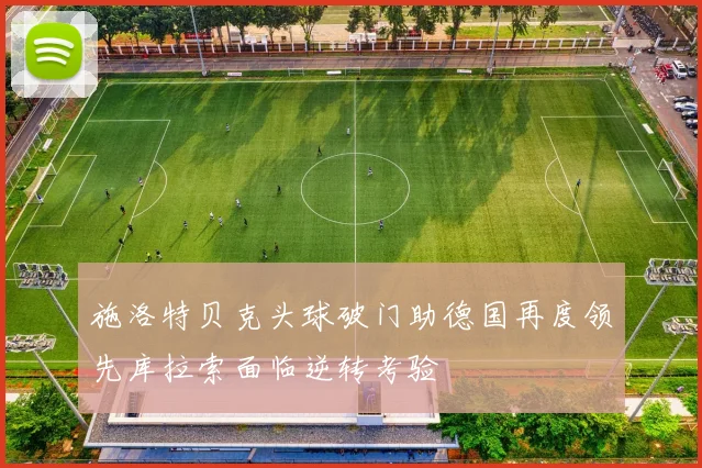 施洛特贝克头球破门助德国再度领先库拉索面临逆转考验