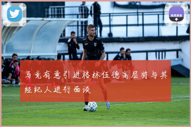 马竞有意引进格林伍德高层将与其经纪人进行面谈